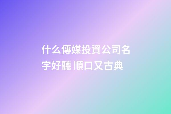 什么傳媒投資公司名字好聽 順口又古典-第1張-公司起名-玄機派